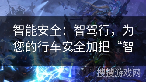 智能安全：智驾行，为您的行车安全加把“智”