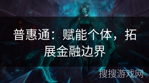 普惠通：赋能个体，拓展金融边界