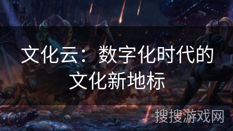 文化云：数字化时代的文化新地标