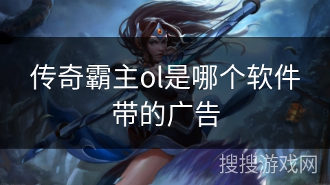 传奇霸主ol是哪个软件带的广告