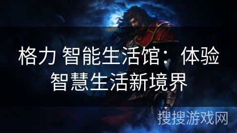 格力 智能生活馆：体验智慧生活新境界