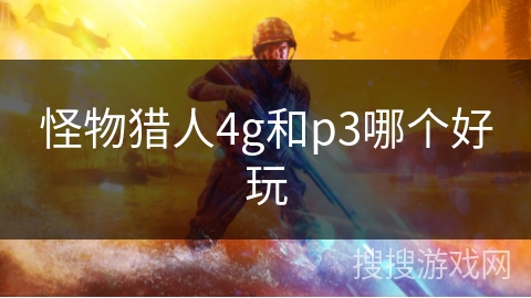 怪物猎人4g和p3哪个好玩