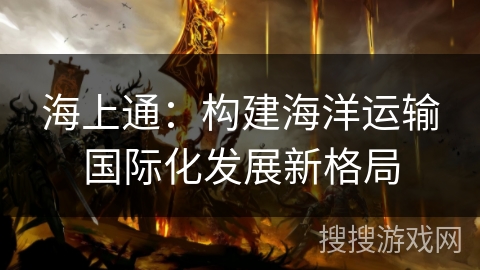 海上通：构建海洋运输国际化发展新格局
