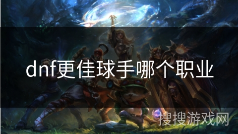 dnf更佳球手哪个职业
