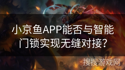 小京鱼APP能否与智能门锁实现无缝对接？