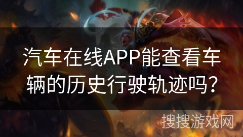 汽车在线APP能查看车辆的历史行驶轨迹吗？