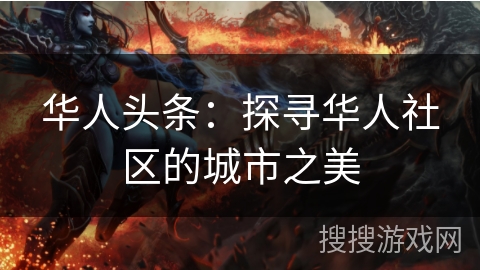 华人头条：探寻华人社区的城市之美