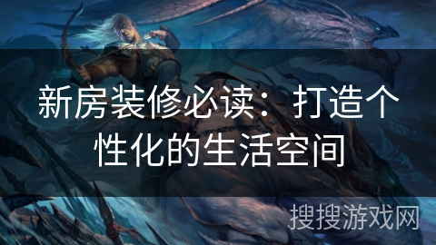 新房装修必读：打造个性化的生活空间
