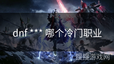 dnf *** 哪个冷门职业