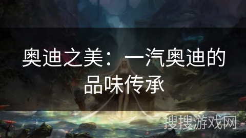 奥迪之美：一汽奥迪的品味传承