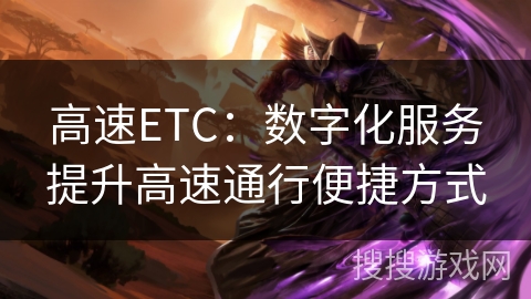 高速ETC：数字化服务提升高速通行便捷方式