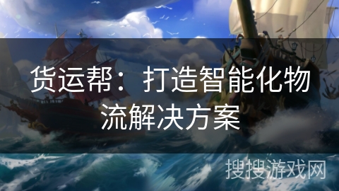 货运帮：打造智能化物流解决方案