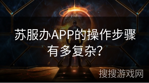 苏服办APP的操作步骤有多复杂？