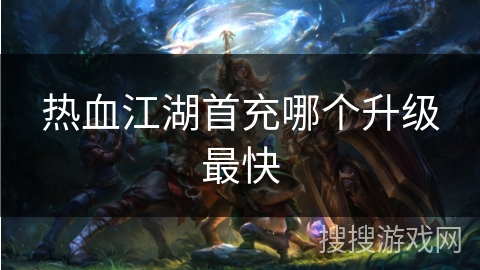 热血江湖首充哪个升级最快