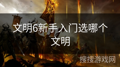 文明6新手入门选哪个文明