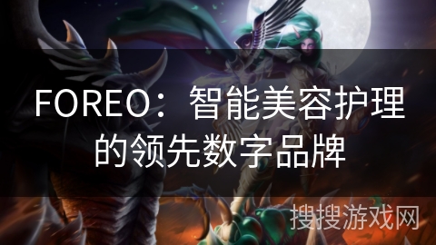 FOREO：智能美容护理的领先数字品牌