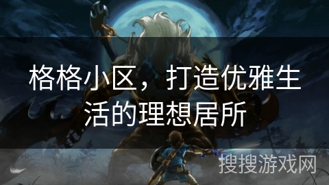 格格小区，打造优雅生活的理想居所