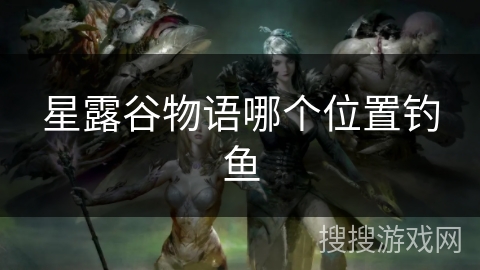 星露谷物语哪个位置钓鱼