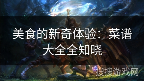 美食的新奇体验：菜谱大全全知晓