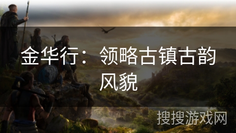 金华行：领略古镇古韵风貌