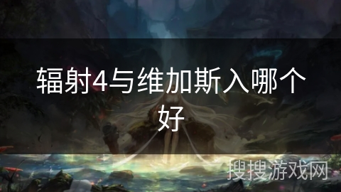 辐射4与维加斯入哪个好 辐射4与维加斯入哪个好