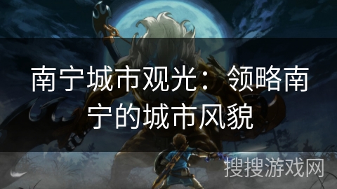 南宁城市观光：领略南宁的城市风貌