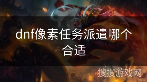 dnf像素任务派遣哪个合适