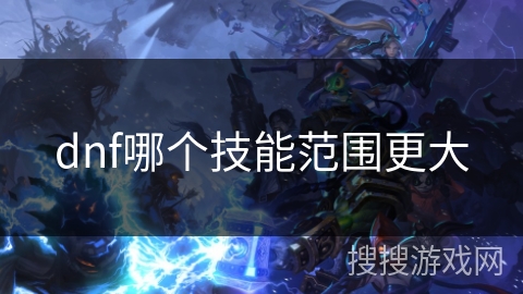 dnf哪个技能范围更大 dnf哪个技能范围更大