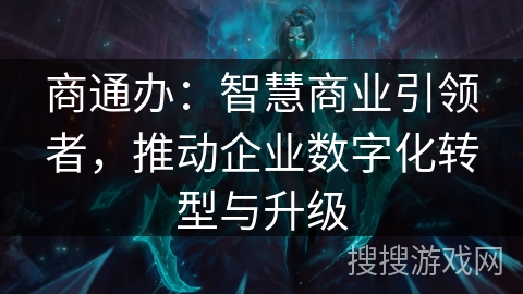 商通办:智慧商业引领者,推动企业数字化转型与升级 商通办:智慧商业引领者,推动企业数字化转型与升级