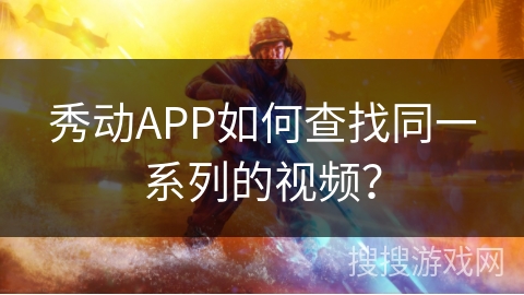 秀动APP如何查找同一系列的视频？