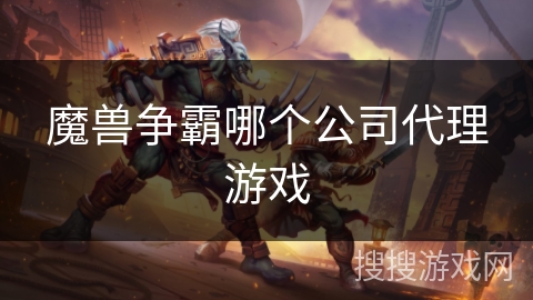 魔兽争霸哪个公司代理游戏