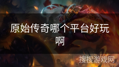 原始传奇哪个平台好玩啊