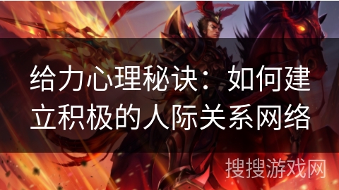 给力心理秘诀：如何建立积极的人际关系网络