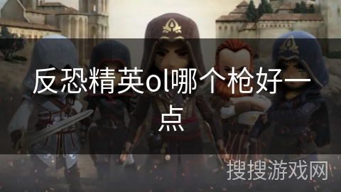 反恐精英ol哪个枪好一点 反恐精英ol哪个枪好一点