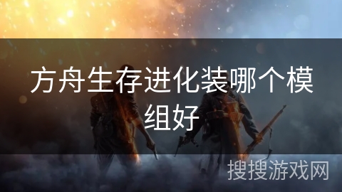 方舟生存进化装哪个模组好