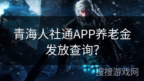 青海人社通APP养老金发放查询？