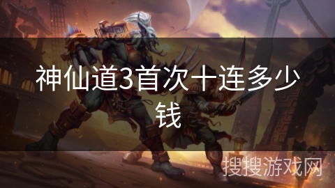 神仙道3首次十连多少钱