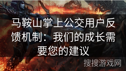 马鞍山掌上公交用户反馈机制:我们的成长需要您的建议 马鞍山掌上公交用户反馈机制:我们的成长需要您的建议