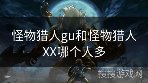 怪物猎人gu和怪物猎人XX哪个人多 怪物猎人gu和怪物猎人XX哪个人多