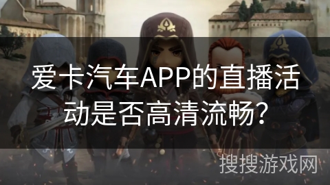 爱卡汽车APP的直播活动是否高清流畅？