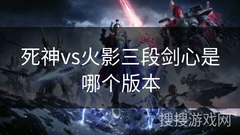 死神vs火影三段剑心是哪个版本