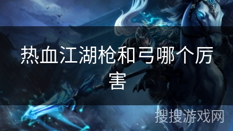 热血江湖枪和弓哪个厉害