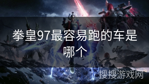 拳皇97最容易跑的车是哪个