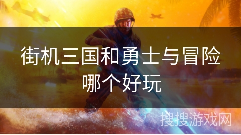 街机三国和勇士与冒险哪个好玩