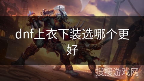dnf上衣下装选哪个更好