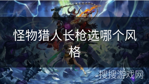 怪物猎人长枪选哪个风格