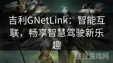 吉利GNetLink：智能互联，畅享智慧驾驶新乐趣