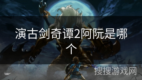 演古剑奇谭2阿阮是哪个