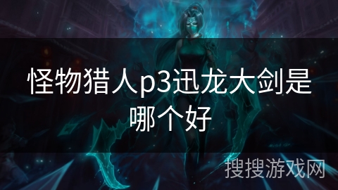 怪物猎人p3迅龙大剑是哪个好