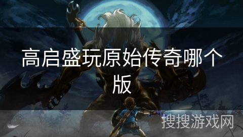 高启盛玩原始传奇哪个版